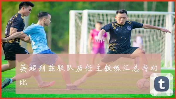 英超利兹联队历任主教练汇总与对比