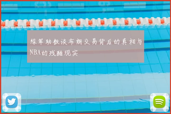 绿军助教谈布朗交易背后的真相与NBA的残酷现实