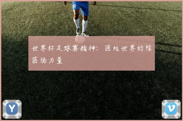 世界杯足球赛精神:团结世界的绿茵场力量