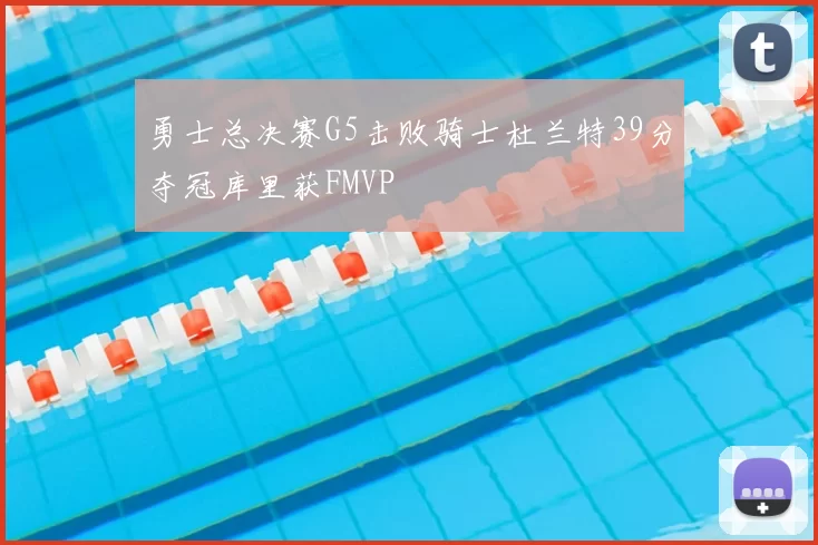 勇士总决赛G5击败骑士杜兰特39分夺冠库里获FMVP