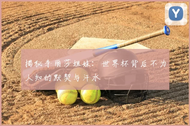 揭秘李丽莎姐妹:世界杯背后不为人知的默契与汗水
