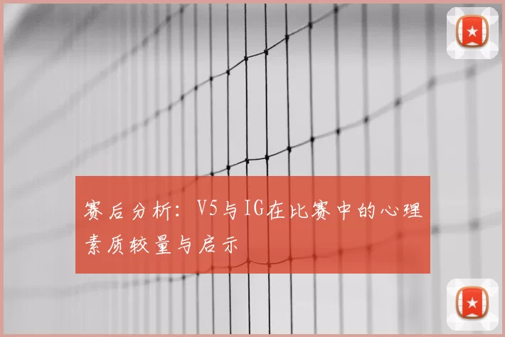 赛后分析：V5与IG在比赛中的心理素质较量与启示