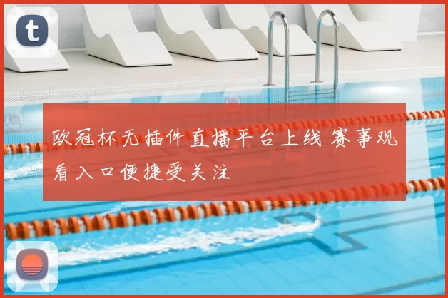 欧冠杯无插件直播平台上线 赛事观看入口便捷受关注