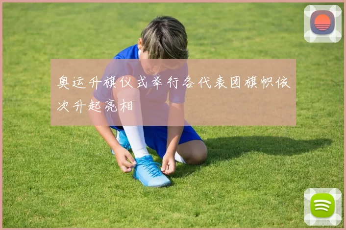 奥运升旗仪式举行各代表团旗帜依次升起亮相