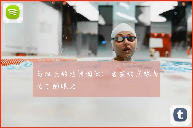 乌拉圭的悲情淘汰:吉安的点球与戈丁的眼泪