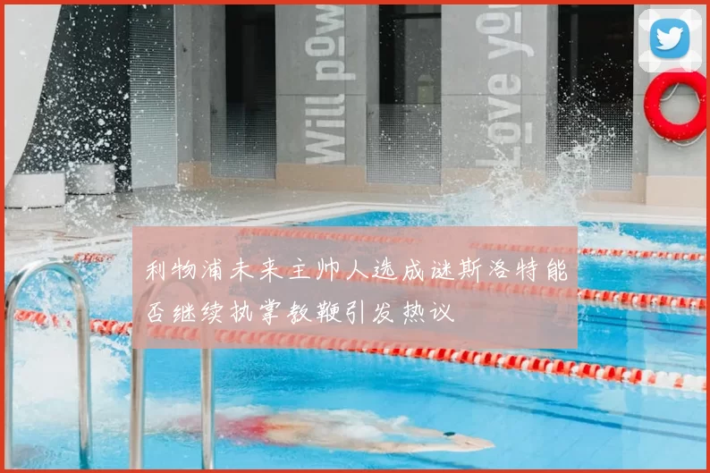 利物浦未来主帅人选成谜斯洛特能否继续执掌教鞭引发热议