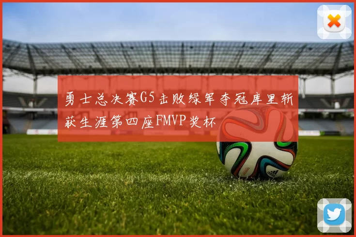 勇士总决赛G5击败绿军夺冠库里斩获生涯第四座FMVP奖杯