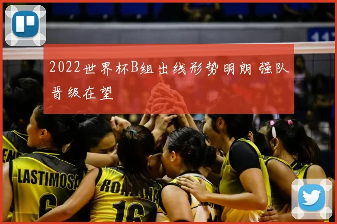 2022世界杯B组出线形势明朗 强队晋级在望
