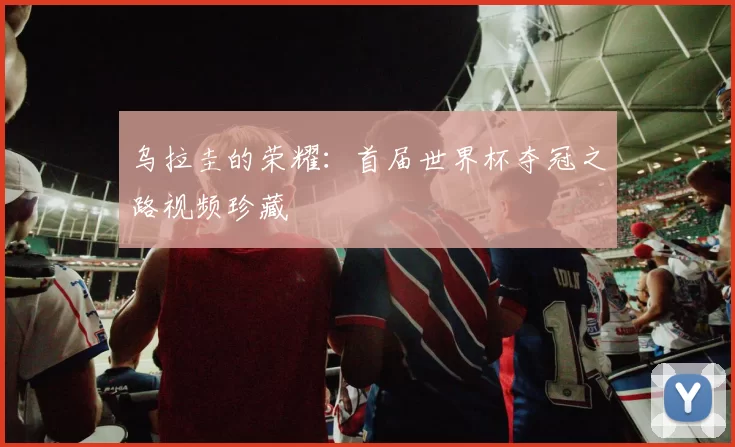 乌拉圭的荣耀:首届世界杯夺冠之路视频珍藏