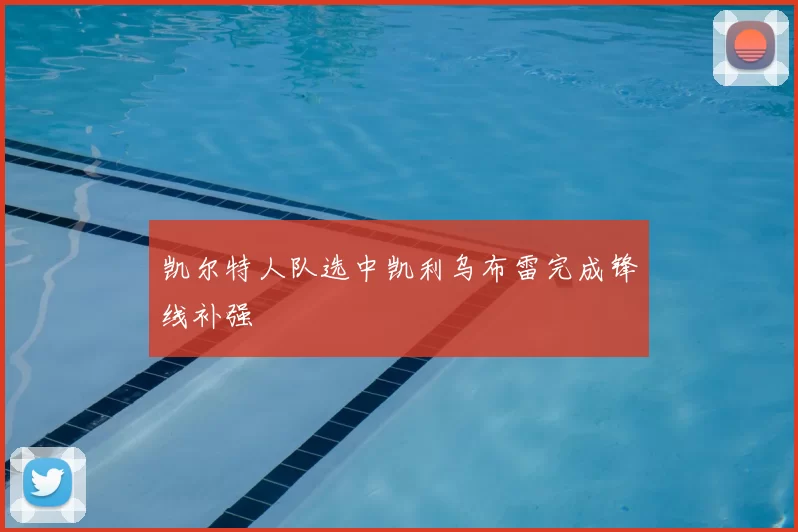 凯尔特人队选中凯利乌布雷完成锋线补强