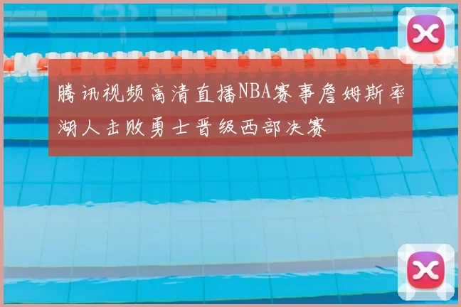 腾讯视频高清直播NBA赛事詹姆斯率湖人击败勇士晋级西部决赛