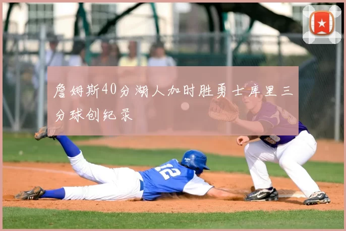詹姆斯40分湖人加时胜勇士库里三分球创纪录