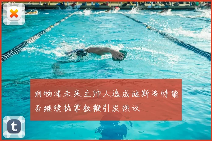 利物浦未来主帅人选成谜斯洛特能否继续执掌教鞭引发热议