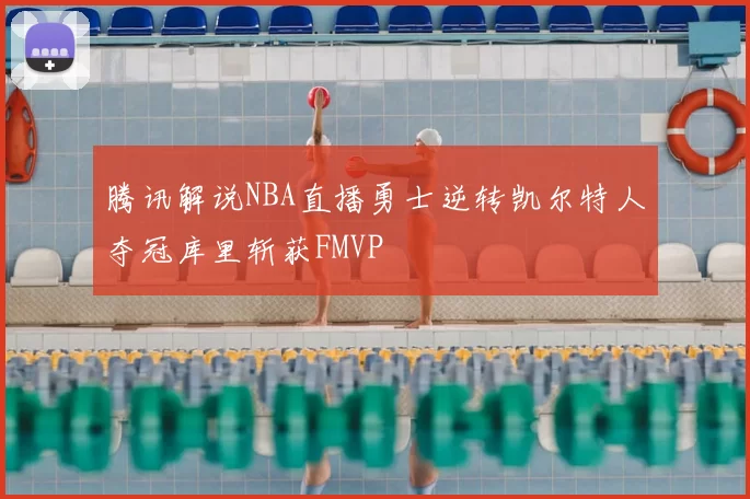 腾讯解说NBA直播勇士逆转凯尔特人夺冠库里斩获FMVP