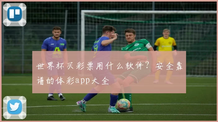 世界杯买彩票用什么软件?安全靠谱的体彩app大全