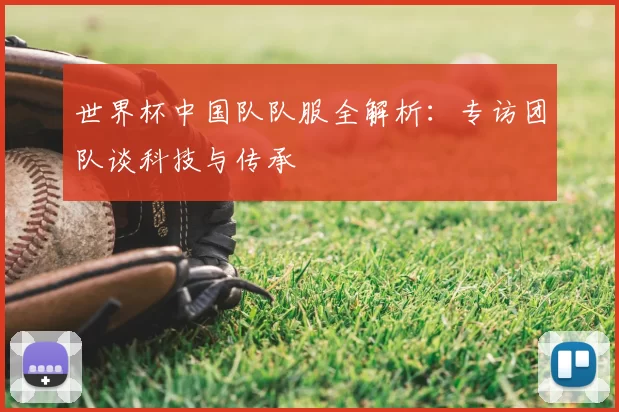 世界杯中国队队服全解析：专访团队谈科技与传承