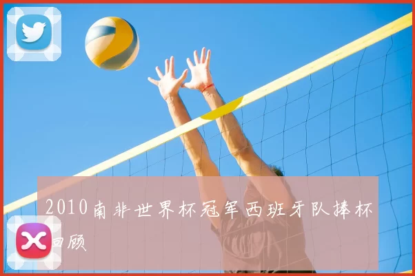 2010南非世界杯冠军西班牙队捧杯回顾