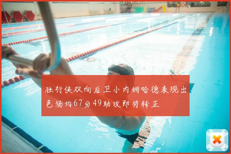 独行侠双向后卫小内姆哈德表现出色场均67分49助攻即将转正