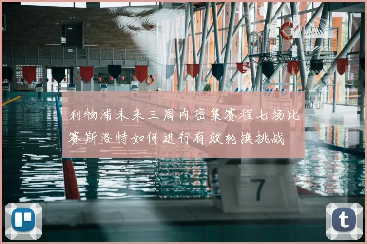 利物浦未来三周内密集赛程七场比赛斯洛特如何进行有效轮换挑战