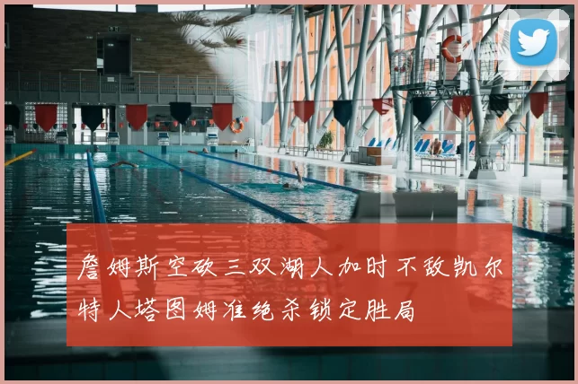 詹姆斯空砍三双湖人加时不敌凯尔特人塔图姆准绝杀锁定胜局