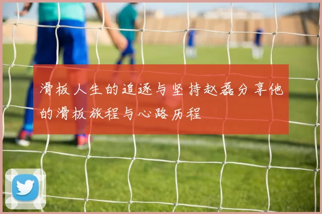 滑板人生的追逐与坚持赵磊分享他的滑板旅程与心路历程