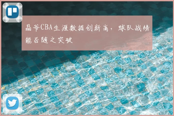 晶爷CBA生涯数据创新高，球队战绩能否随之突破