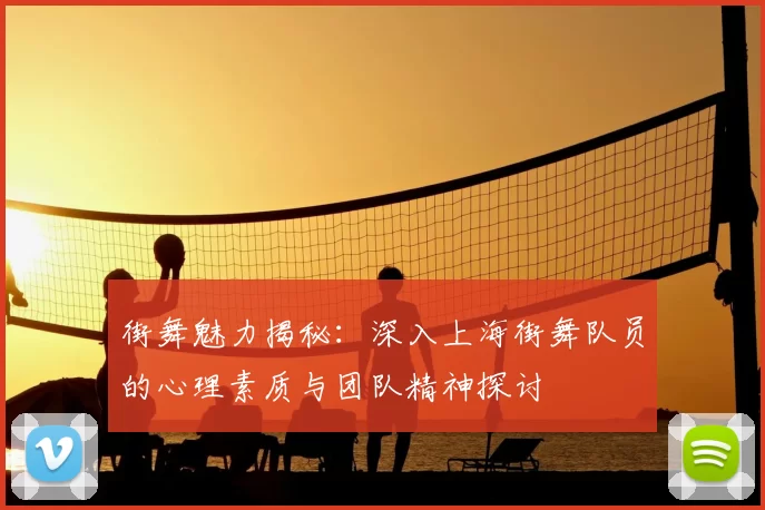 街舞魅力揭秘：深入上海街舞队员的心理素质与团队精神探讨