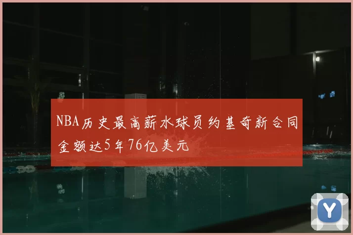 NBA历史最高薪水球员约基奇新合同金额达5年76亿美元