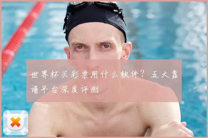 世界杯买彩票用什么软件？五大靠谱平台深度评测