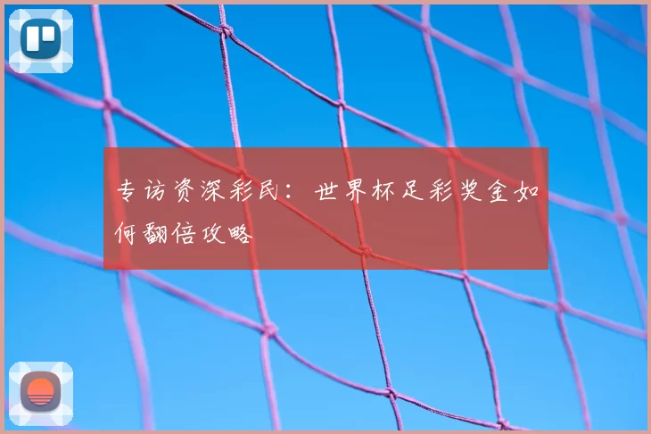 专访资深彩民:世界杯足彩奖金如何翻倍攻略