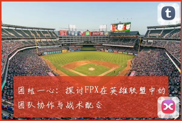 团结一心:探讨FPX在英雄联盟中的团队协作与战术配合