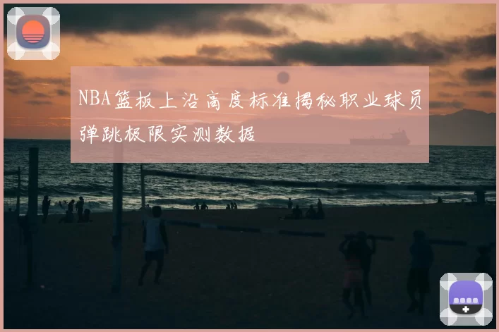 NBA篮板上沿高度标准揭秘职业球员弹跳极限实测数据