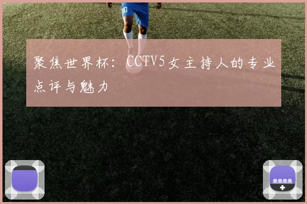 聚焦世界杯：CCTV5女主持人的专业点评与魅力