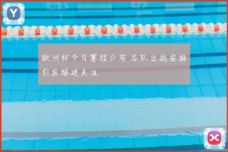 欧洲杯今日赛程公布 各队出战安排引发球迷关注