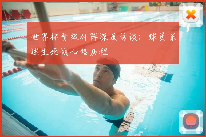 世界杯晋级对阵深度访谈：球员亲述生死战心路历程