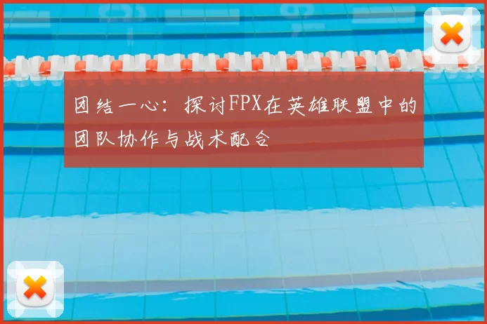 团结一心:探讨FPX在英雄联盟中的团队协作与战术配合