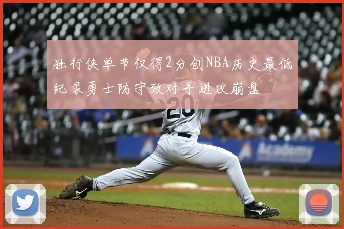 独行侠单节仅得2分创NBA历史最低纪录勇士防守致对手进攻崩盘