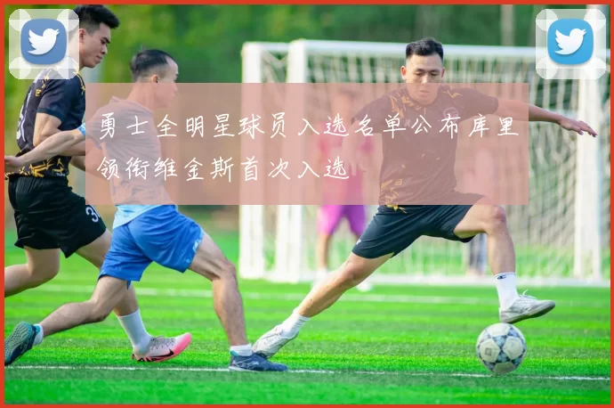 勇士全明星球员入选名单公布库里领衔维金斯首次入选
