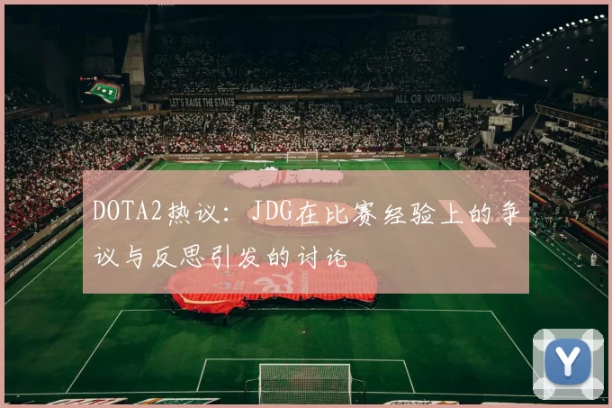 DOTA2热议:JDG在比赛经验上的争议与反思引发的讨论