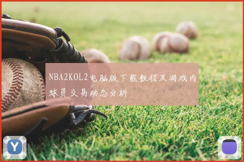 NBA2KOL2电脑版下载教程及游戏内球员交易动态分析