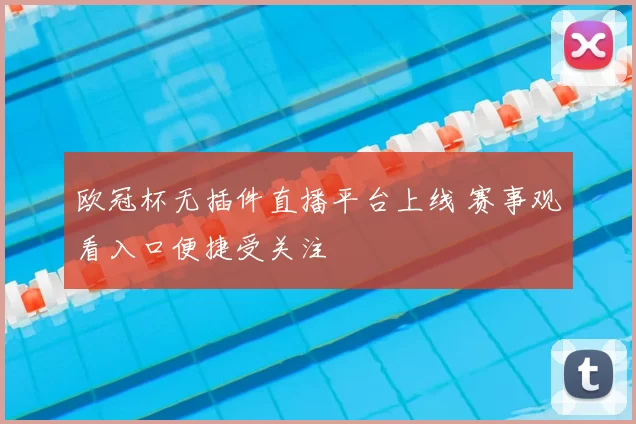 欧冠杯无插件直播平台上线 赛事观看入口便捷受关注