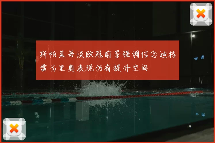 斯帕莱蒂谈欧冠前景强调信念迪格雷戈里奥表现仍有提升空间