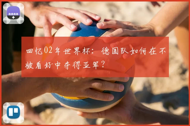 回忆02年世界杯:德国队如何在不被看好中夺得亚军?