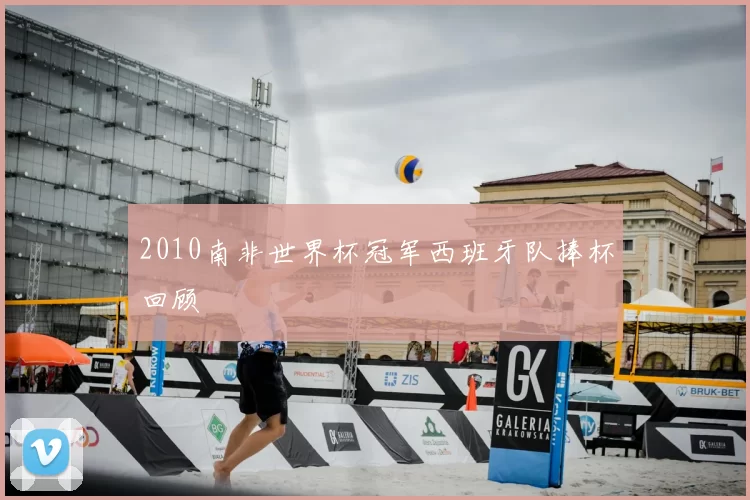 2010南非世界杯冠军西班牙队捧杯回顾