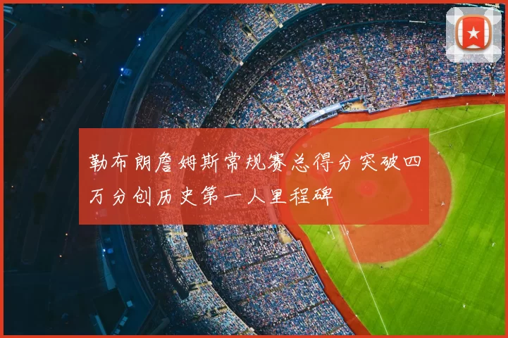 勒布朗詹姆斯常规赛总得分突破四万分创历史第一人里程碑