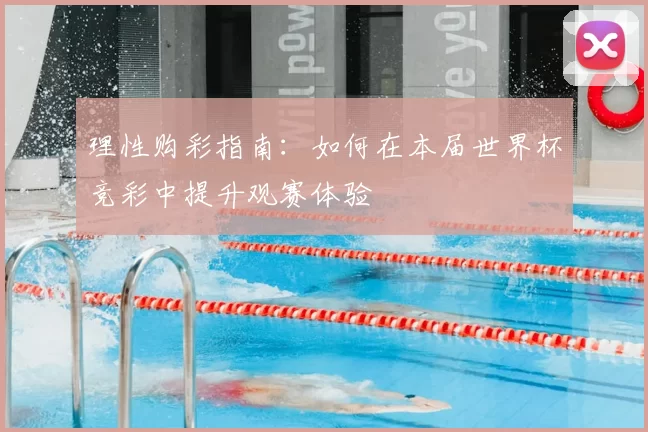 理性购彩指南：如何在本届世界杯竞彩中提升观赛体验