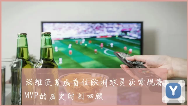 诺维茨基成首位欧洲球员获常规赛MVP的历史时刻回顾