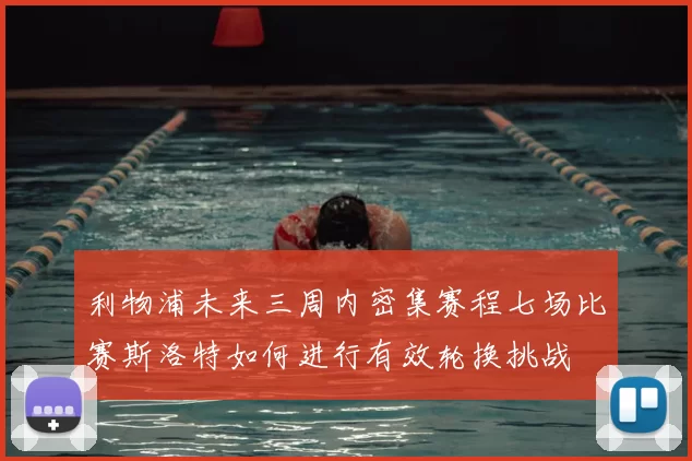 利物浦未来三周内密集赛程七场比赛斯洛特如何进行有效轮换挑战