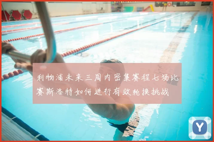 利物浦未来三周内密集赛程七场比赛斯洛特如何进行有效轮换挑战