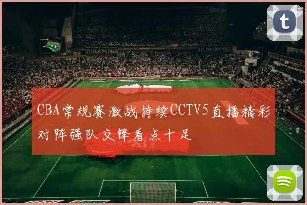 CBA常规赛激战持续CCTV5直播精彩对阵强队交锋看点十足